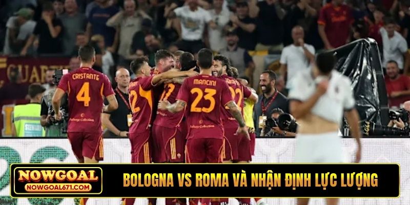 Soi kèo Bologna vs Roma và nhận định lực lượng