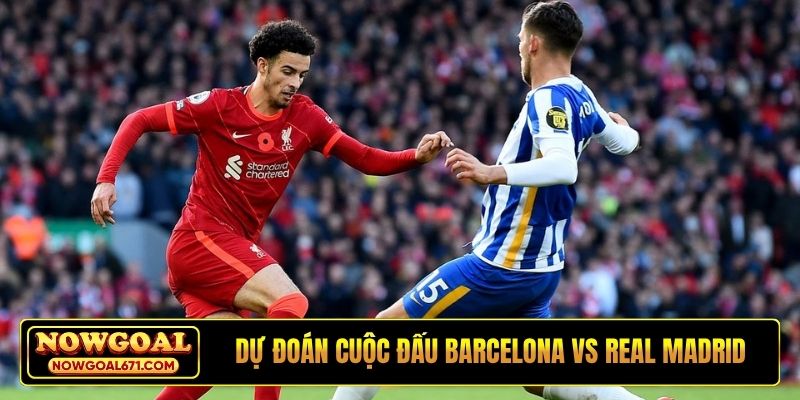 Dự đoán cuộc đấu Barcelona vs Real Madrid